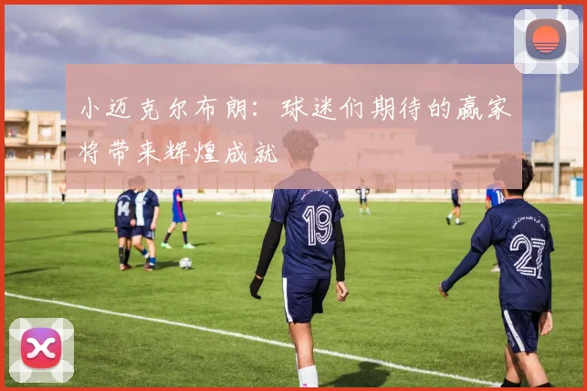小迈克尔布朗：球迷们期待的赢家将带来辉煌成就