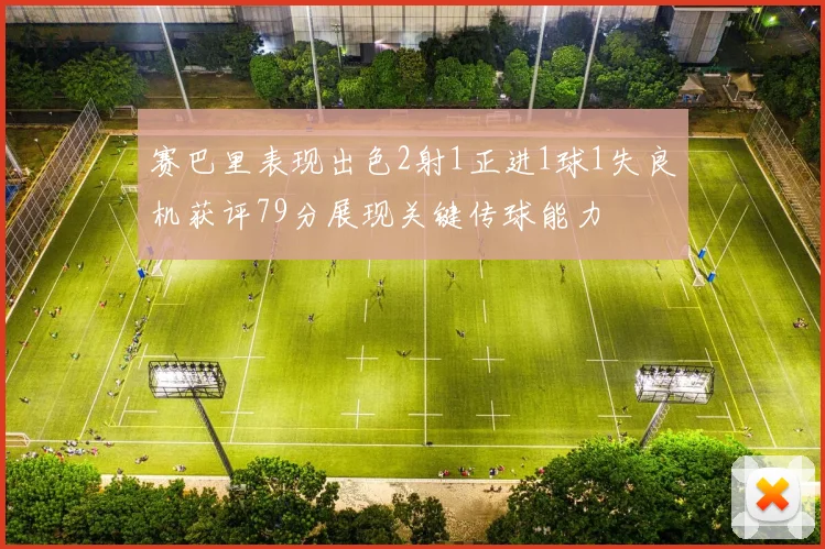 赛巴里表现出色2射1正进1球1失良机获评79分展现关键传球能力