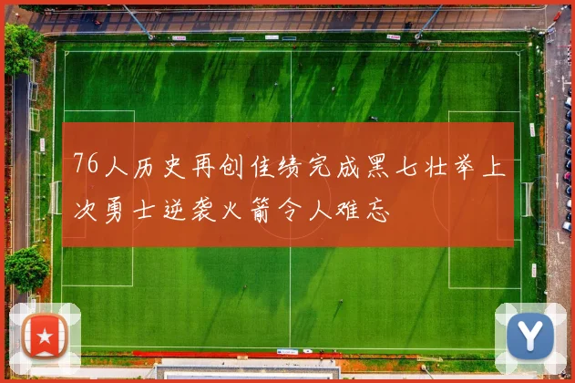 76人历史再创佳绩完成黑七壮举上次勇士逆袭火箭令人难忘